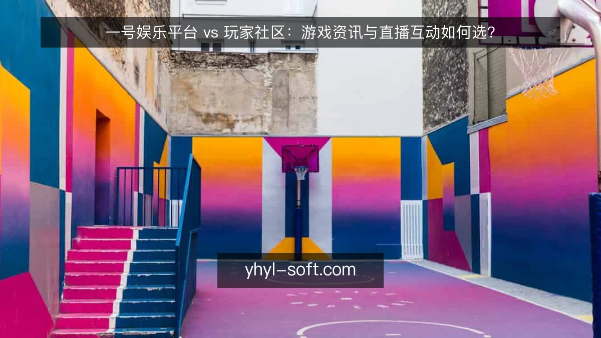 一号娱乐平台 vs 玩家社区：游戏资讯与直播互动如何选？