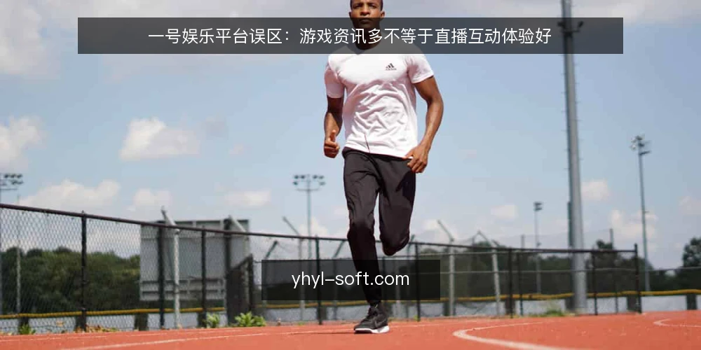 一号娱乐平台误区:游戏资讯多不等于直播互动体验好 — 误区一:游戏资讯越全,平台越好 配图