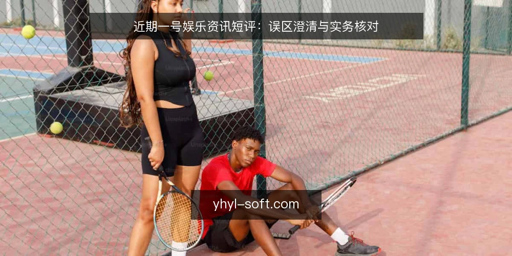 近期一号娱乐资讯短评:误区澄清与实务核对 — 近期观察:一号娱乐资讯热度上升 配图