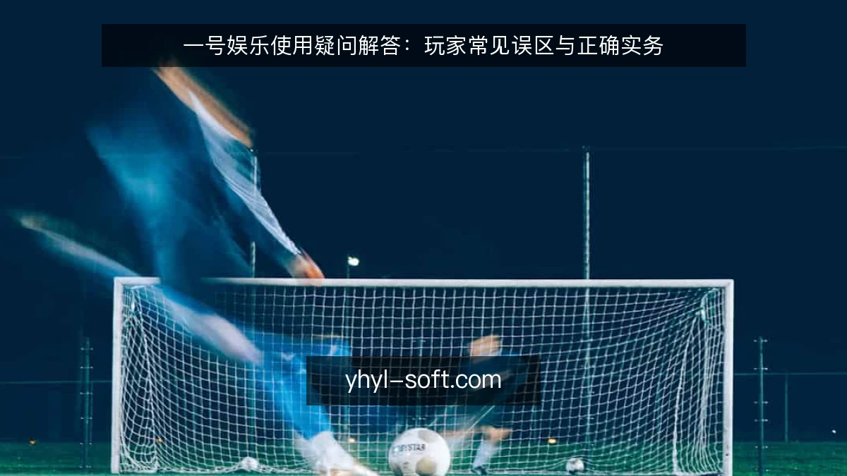 一号娱乐使用疑问解答：玩家常见误区与正确实务