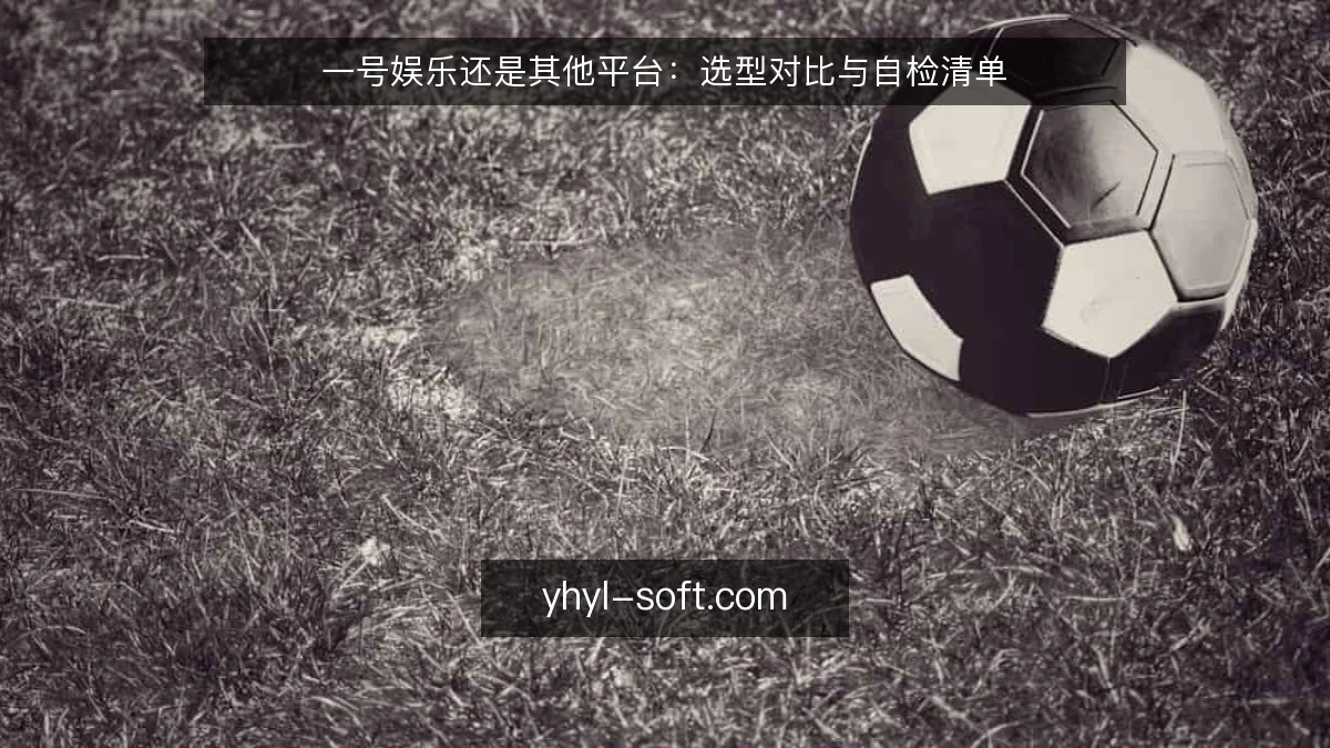 一号娱乐还是其他平台：选型对比与自检清单
