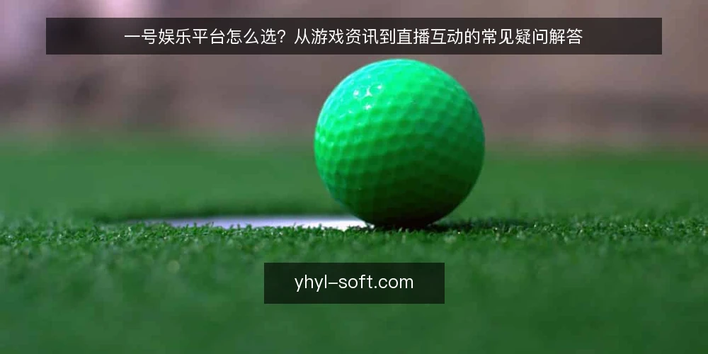 一号娱乐平台怎么选?从游戏资讯到直播互动的常见疑问解答 — 一号娱乐平台的核心价值是什么? 配图