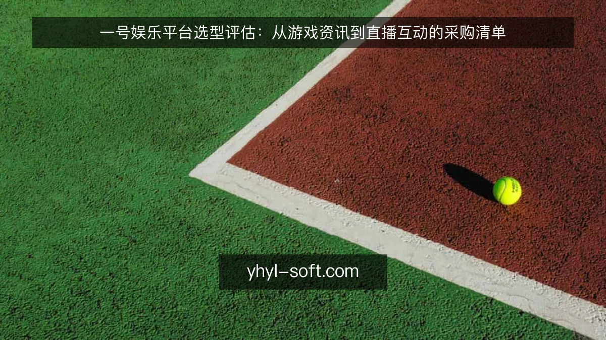 一号娱乐平台选型评估：从游戏资讯到直播互动的采购清单