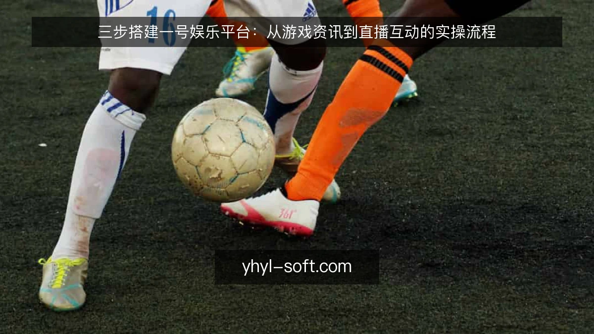 三步搭建一号娱乐平台：从游戏资讯到直播互动的实操流程