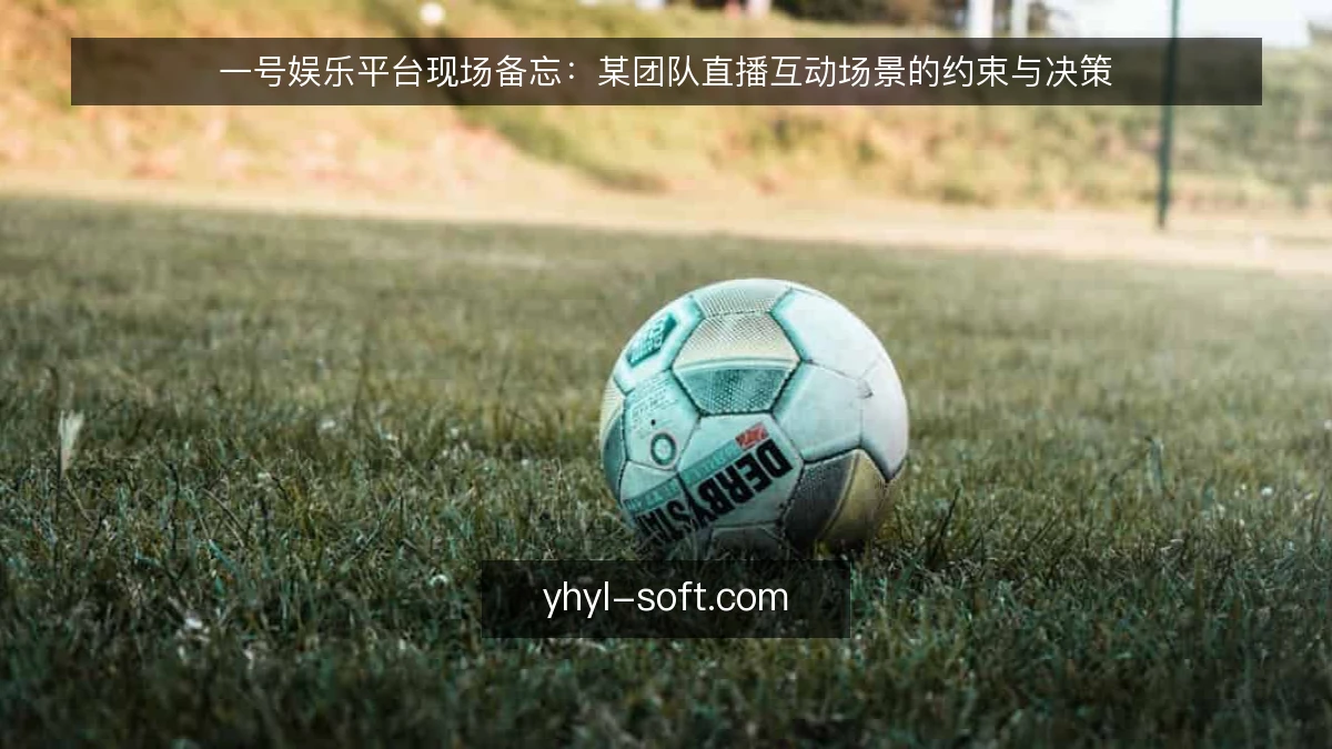 一号娱乐平台现场备忘:某团队直播互动场景的约束与决策